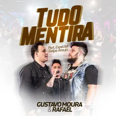 Tudo Mentira (Ao Vivo) [feat. Felipe Araújo] - Single - Gustavo Moura e Rafael