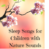 Sleep Songs for Children with Nature Sounds - Peaceful Sleeping Music Collection - Newborns Academy & Newborn Baby Music Lullabies