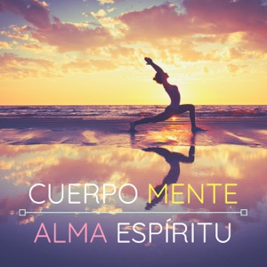 Cuerpo, Mente, Alma y Espíritu - La Combinación Perfecta de Canciones Para Lograr el Equilibrio Entre Tu Parte Espiritual y Tu Parte Física