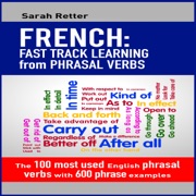 French: Fast Track Learning from Phrasal Verbs: The 100 Most Used English Phrasal Verbs with 600 Phrase Examples (Unabridged) - Sarah Retter