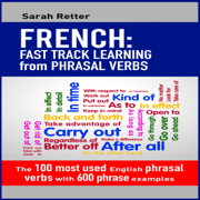 French: Fast Track Learning from Phrasal Verbs: The 100 Most Used English Phrasal Verbs with 600 Phrase Examples (Unabridged)