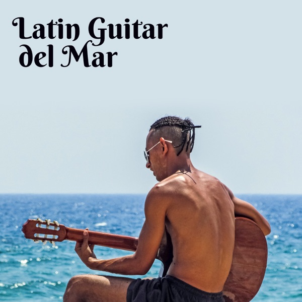 Latin Guitar del Mar: Spanish Instrumental Songs for Fiesta All Night Long, Total Relaxation Summer Party Rhythms, Samba, Cha Cha, Mambo, Bolero