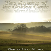 The Knights of the Golden Circle: The History and Legacy of One of 19th Century America’s Most Notorious Secret Societies (Unabridged)