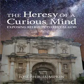 The Heresy of a Curious Mind: Exposing Religion to Reveal God (Unabridged)