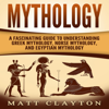 Mythology: A Fascinating Guide to Understanding Greek Mythology, Norse Mythology, and Egyptian Mythology (Unabridged) - Matt Clayton & Captivating History