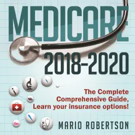 Medicare: 2018-2020 The Complete Comprehensive Guide: Learn Your Insurance Options! (Unabridged)