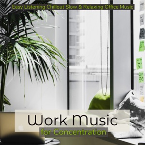 Work Music for Concentration: Easy Listening Chillout Slow & Relaxing Office Music
