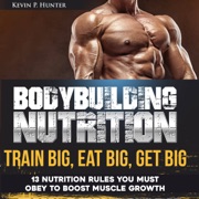 Bodybuilding Nutrition: Train Big, Eat Big, Get Big: 13 Nutrition Rules You Must Obey to Boost Muscle Growth, Volume 1 (Unabridged) - Kevin P. Hunter