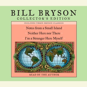 Bill Bryson Collector's Edition: Notes from a Small Island, Neither Here Nor There, and I'm a Stranger Here Myself (Abridged)