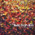 AWAY FROM HERE
