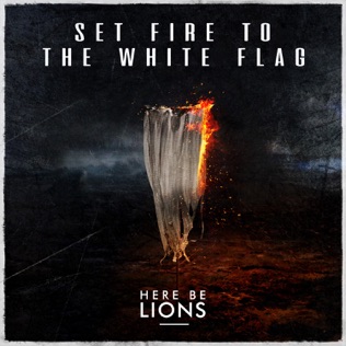 Here Be Lions Set Fire To The White Flag