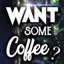 Want Some Coffee ?