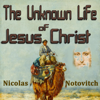 The Unknown Life of Jesus Christ (Unabridged) - Nicolas Notovitch