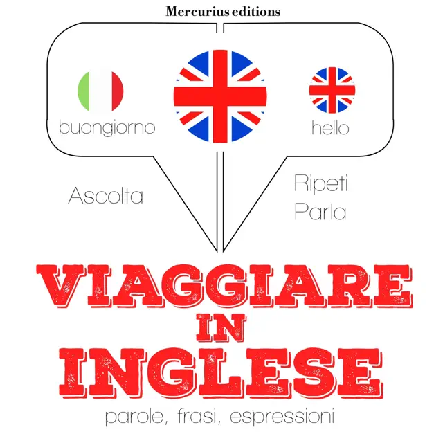 Viaggiare in Inglese: Ascolta. Ripeti. Parla.
