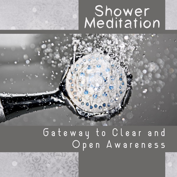 Shower Meditation - Gateway to Clear and Open Awareness, Practice of Mindfulness, Cleansing the Mind & Aura, Quiet and Peaceful Time