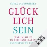 Glücklich sein: Warum Sie es in der Hand haben, zufrieden zu leben - Sonja Lyubomirsky