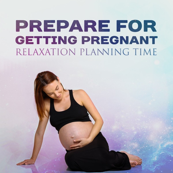 Prepare for Getting Pregnant: Relaxation Planning Time – Nature Sounds to Become Parent, Serenity Meditation and Emotional Preparation