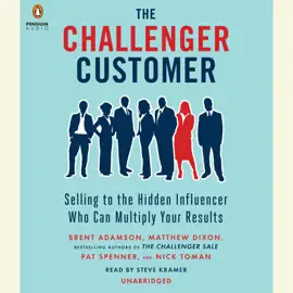 The Challenger Customer: Selling to the Hidden Influencer Who Can Multiply Your Results (Unabridged)
