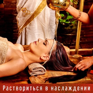 Раствориться в наслаждении: Экзотическая музыка спа, Массаж, Ароматерия, Бьюти секреты, Побег от суеты, Глубокий релакс, Ощутите новый мир эмоций