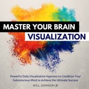 Master Your Brain Visualization: Powerful Daily Visualization Hypnosis to Condition Your Subconscious Mind to Achieve the Ultimate Success (Original Recording) - Will Johnson Jr.