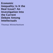Economic Inequality: Is It the Real Issue?: An Investigation into the Current Debate Among Intellectuals (Unabridged) - Thomas Winterbottom