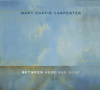 Between Here And Gone - Mary Chapin Carpenter