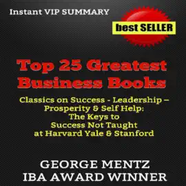 Summary & Analysis of Top 25 Greatest Business Books: Classics on Success, Leadership, Prosperity, & Self Help: The Keys to Success Not Taught at Harvard, Yale, & Stanford Business Schools (Unabridged)