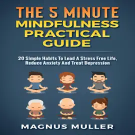 The 5 Minute Mindfulness Practical Guide: 20 Simple Habits to Lead a Stress Free Life, Reduce Anxiety and Treat Depression: The 5 Minute Self Help Series (Unabridged)