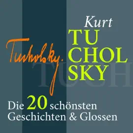 Kurt Tucholsky: Die 20 schönsten Geschichten &  Glossen