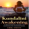 Kundalini Awakening: A Beginners Guide to Kundalini Awakening (Unabridged) - Erik Smith