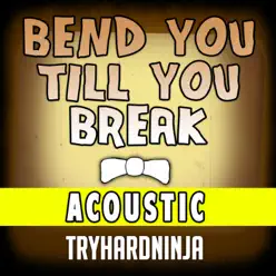Bend You Till You Break (Acoustic) - Single - Tryhardninja