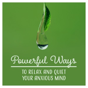 Powerful Ways to Relax and Quiet Your Anxious Mind: Mindfulness Meditation Music, Decrease Stress & Reach Inner Calm