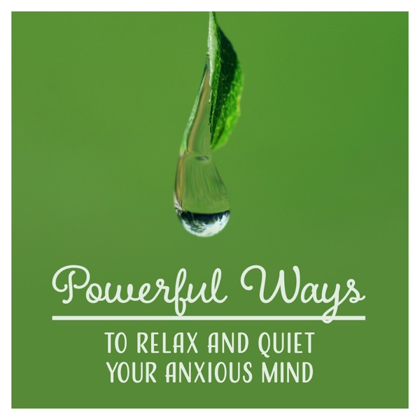 Powerful Ways to Relax and Quiet Your Anxious Mind: Mindfulness Meditation Music, Decrease Stress & Reach Inner Calm