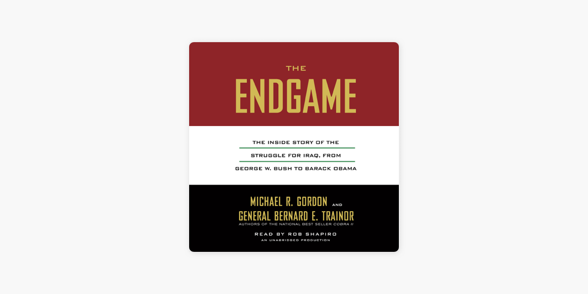 The Endgame: The Inside Story of the Struggle for Iraq, from George W. Bush  to Barack Obama
