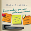 Como mudar o que mais irrita no casamento (Unabridged) - Gary Chapman