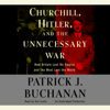 Churchill, Hitler and "The Unnecessary War": How Britain Lost Its Empire and the West Lost the World (Unabridged) - Patrick J. Buchanan