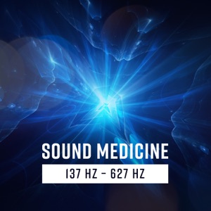 Sound Medicine: 137 Hz – 627 Hz, Healing Sounds for Full Body, Mind & Soul
