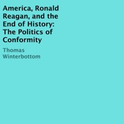 America, Ronald Reagan, and the End of History: The Politics of Conformity (Unabridged) - Thomas Winterbottom