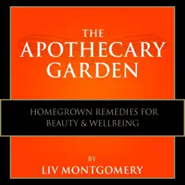 The Apothecary Garden: Homegrown Remedies for Beauty and Well Being