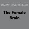 The Female Brain (Unabridged) - Louann Brizendine, M.D.