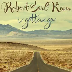 I Gotta Go - Single - Robert Earl Keen