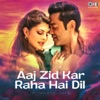 Aaj Zid Kar Raha Hai Dil: Romantic Hits