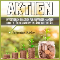 Aktien: Investieren in Aktien für Anfänger [Shares: Investing in Stocks for Beginners]: Aktien kaufen für Beginner verständlich erklärt (Unabridged)