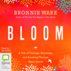 Bloom: A Tale of Courage, Surrender, and Breaking Through Upper Limits (Unabridged) - Bronnie Ware