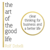 The Art of the Good Life: Clear Thinking for Business and a Better Life (Unabridged) - Rolf Dobelli