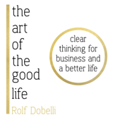 The Art of the Good Life: Clear Thinking for Business and a Better Life (Unabridged)