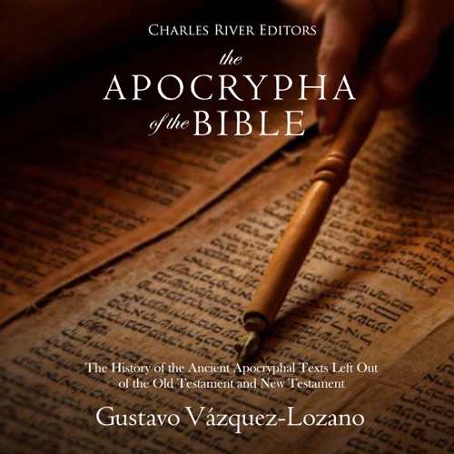 The Apocrypha of the Bible: The History of the Ancient Apocryphal Texts Left Out of the Old Testament and New Testament (Unabridged) cover