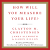 How Will You Measure Your Life? - Clayton M. Christensen, James Allworth & Karen Dillon