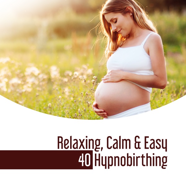 Relaxing, Calm & Easy: 40 Hypnobirthing – Soothing Music for Childbirth, Breathing Session, Reduce Pain, Release All Fear of Birth