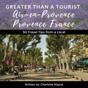Greater Than a Tourist: Aix-en-Provence, Provence, France: 50 Travel Tips from a Local (Unabridged)